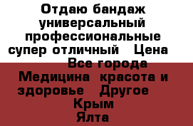 Отдаю бандаж универсальный профессиональные супер отличный › Цена ­ 900 - Все города Медицина, красота и здоровье » Другое   . Крым,Ялта